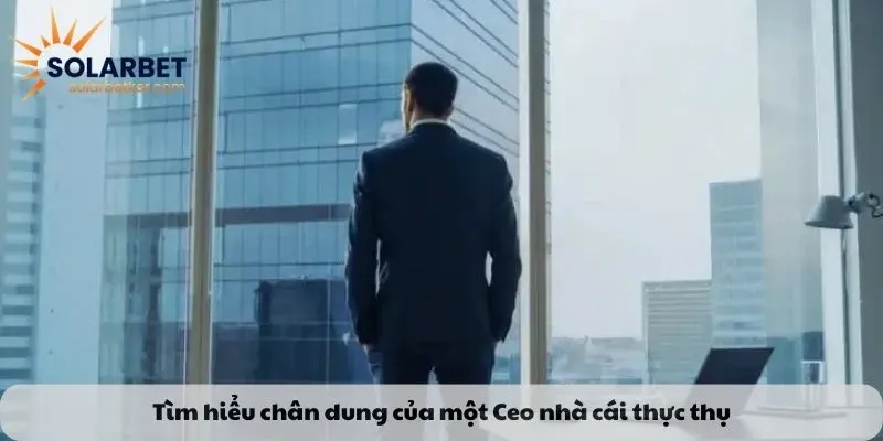 Tìm hiểu chân dung của một Ceo nhà cái thực thụ