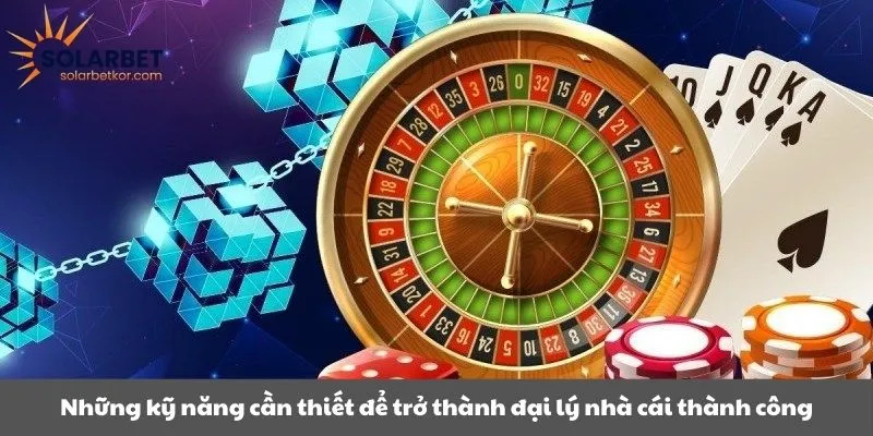 Những kỹ năng cần thiết để trở thành đại lý nhà cái thành công