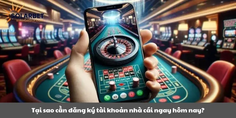 Tại sao cần đăng ký tài khoản nhà cái ngay hôm nay