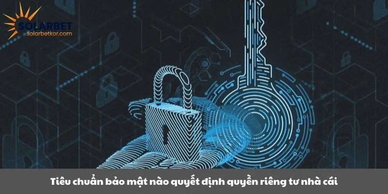 Tiêu chuẩn bảo mật nào quyết định quyền riêng tư nhà cái