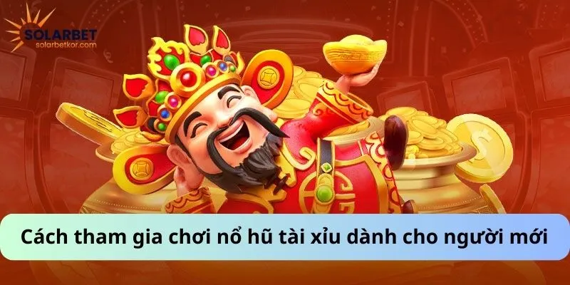 Cách tham gia chơi nổ hũ tài xỉu dành cho người mới