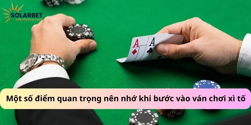 Một số điểm quan trọng nên nhớ khi bước vào ván chơi xì tố