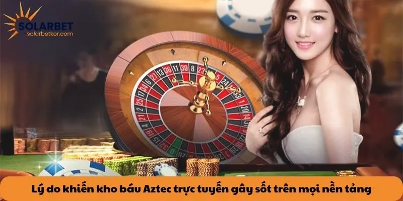 Lý do khiến kho báu Aztec trực tuyến gây sốt trên mọi nền tảng