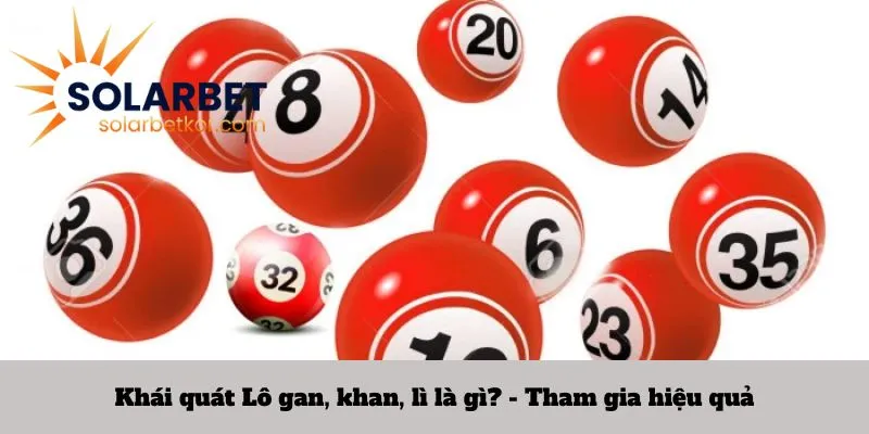 Khái quát Lô gan, khan, lì là gì? - Tham gia hiệu quả